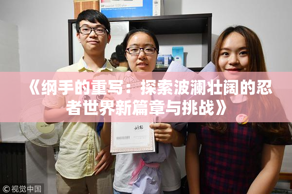 《纲手的重写：探索波澜壮阔的忍者世界新篇章与挑战》