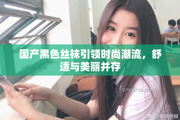 国产黑色丝袜引领时尚潮流，舒适与美丽并存