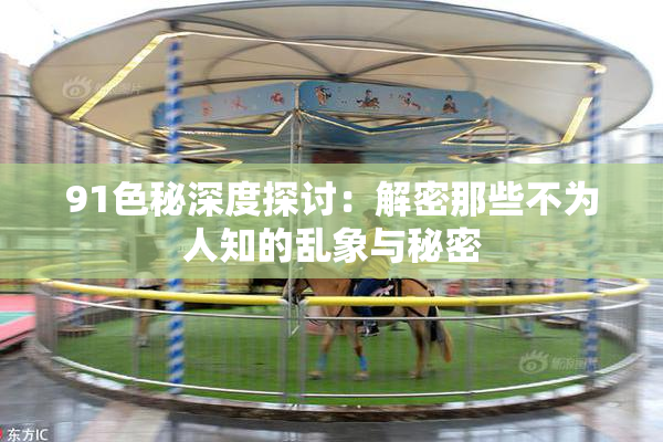 91色秘深度探讨：解密那些不为人知的乱象与秘密