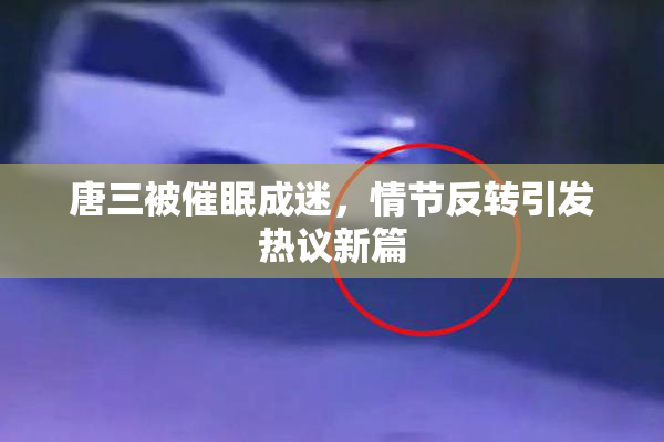 唐三被催眠成迷，情节反转引发热议新篇