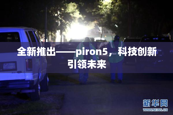全新推出——piron5，科技创新引领未来