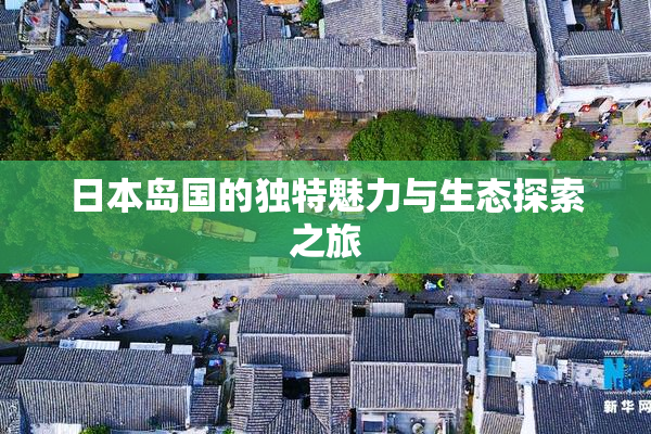 日本岛国的独特魅力与生态探索之旅