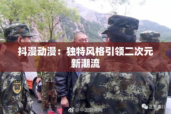 抖漫动漫：独特风格引领二次元新潮流