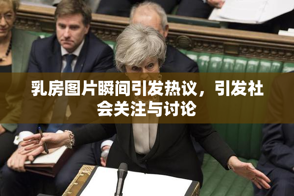 乳房图片瞬间引发热议，引发社会关注与讨论