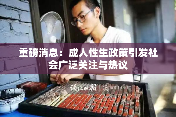 重磅消息：成人性生政策引发社会广泛关注与热议