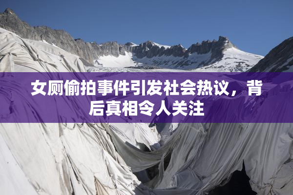女厕偷拍事件引发社会热议，背后真相令人关注