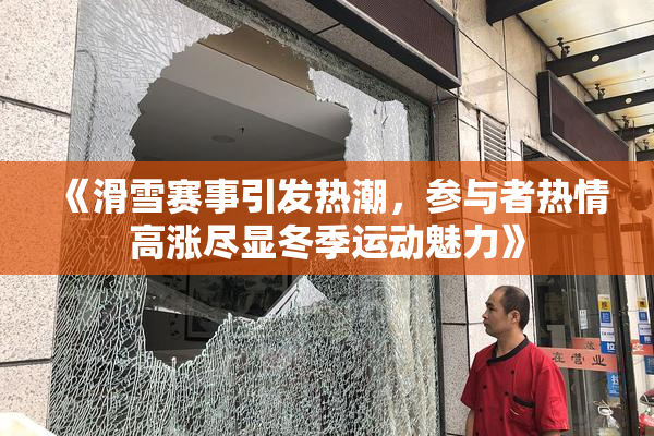《滑雪赛事引发热潮，参与者热情高涨尽显冬季运动魅力》
