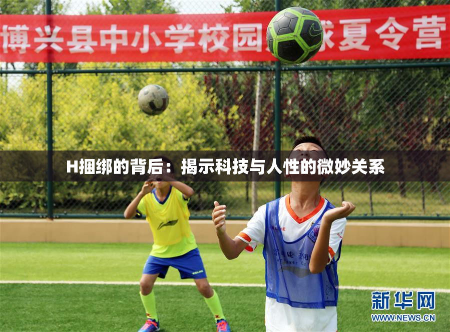 H捆绑的背后：揭示科技与人性的微妙关系