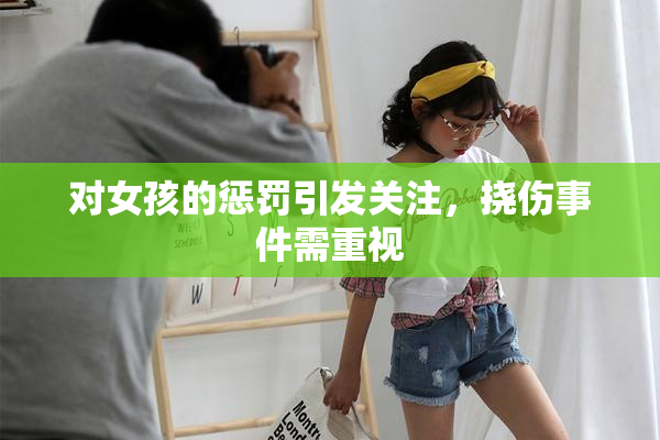 对女孩的惩罚引发关注，挠伤事件需重视