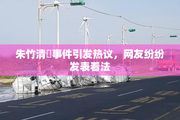 朱竹清婬事件引发热议，网友纷纷发表看法