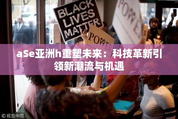 aSe亚洲h重塑未来：科技革新引领新潮流与机遇