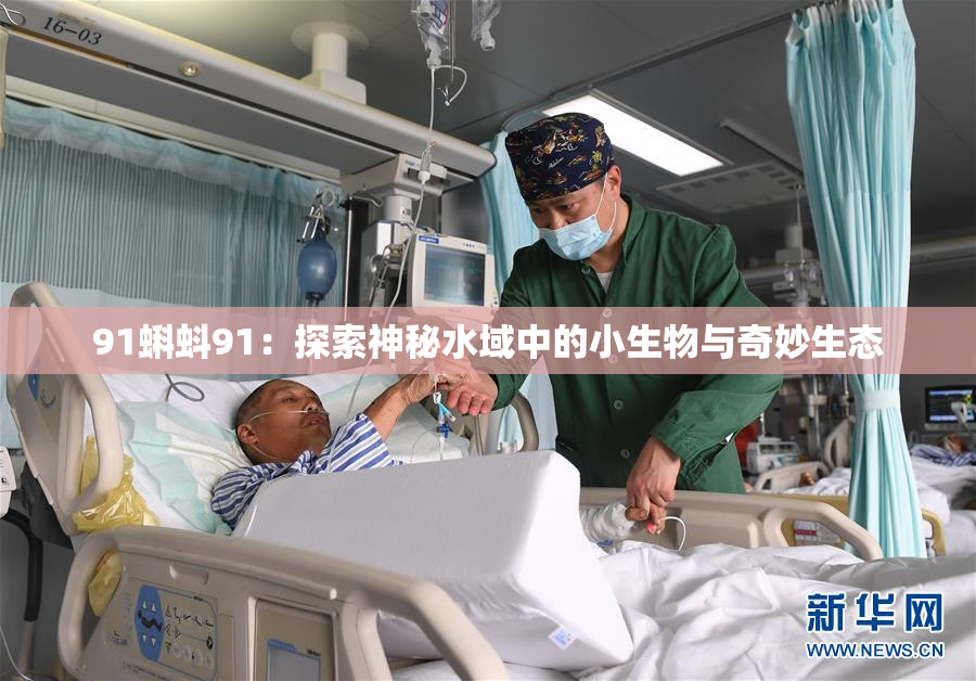91蝌蚪91：探索神秘水域中的小生物与奇妙生态