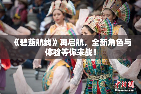 《碧蓝航线》再启航，全新角色与体验等你来战！