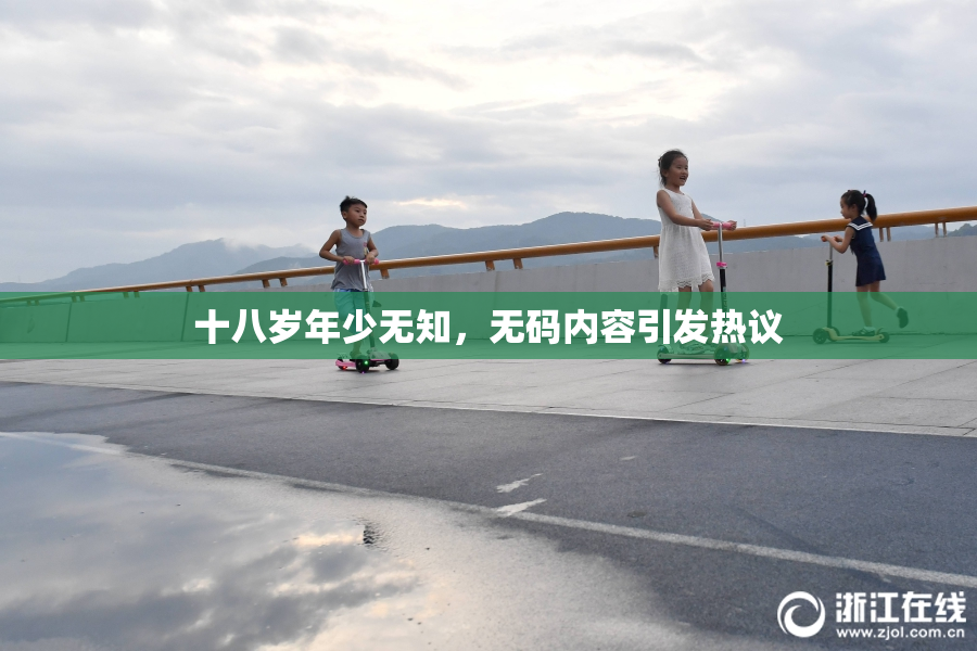 十八岁年少无知，无码内容引发热议