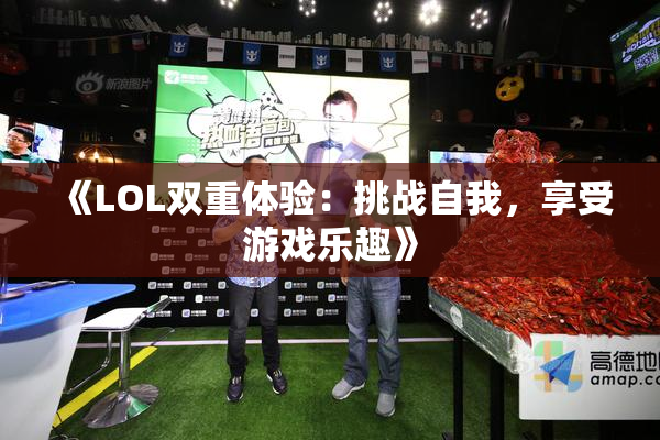 《LOL双重体验：挑战自我，享受游戏乐趣》