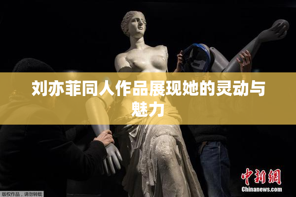 刘亦菲同人作品展现她的灵动与魅力