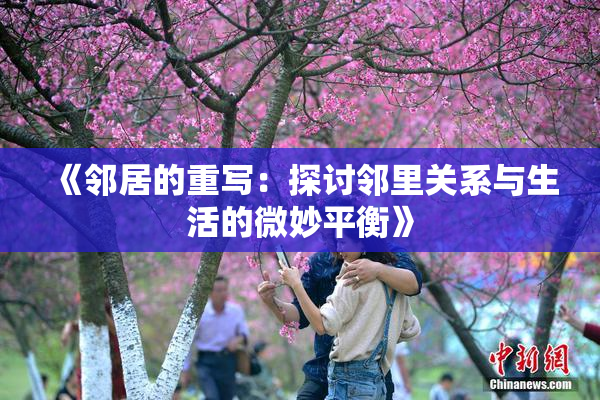 《邻居的重写：探讨邻里关系与生活的微妙平衡》
