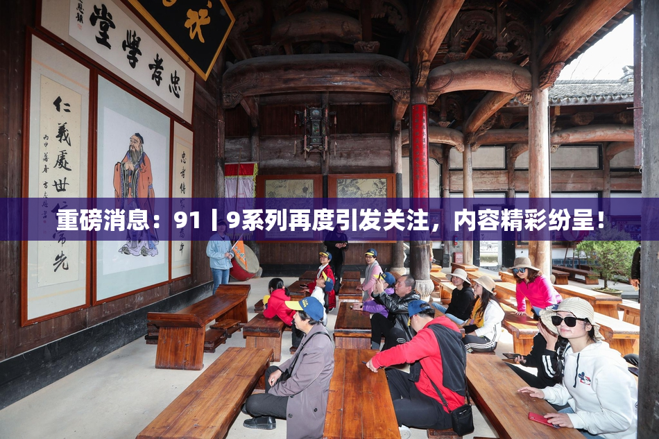 重磅消息：91丨9系列再度引发关注，内容精彩纷呈！