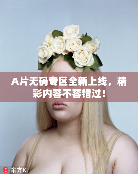 A片无码专区全新上线，精彩内容不容错过！