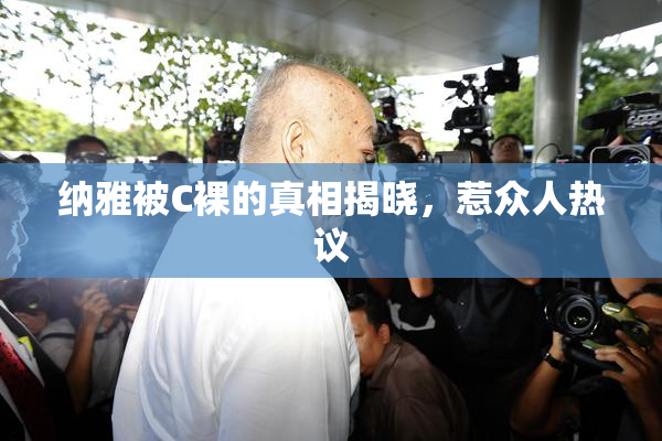 纳雅被C裸的真相揭晓，惹众人热议