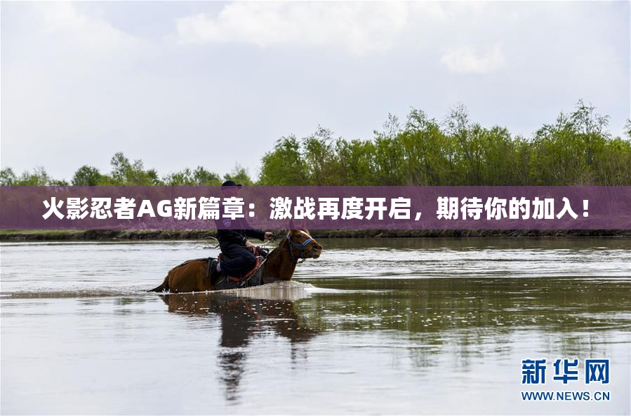 火影忍者AG新篇章：激战再度开启，期待你的加入！