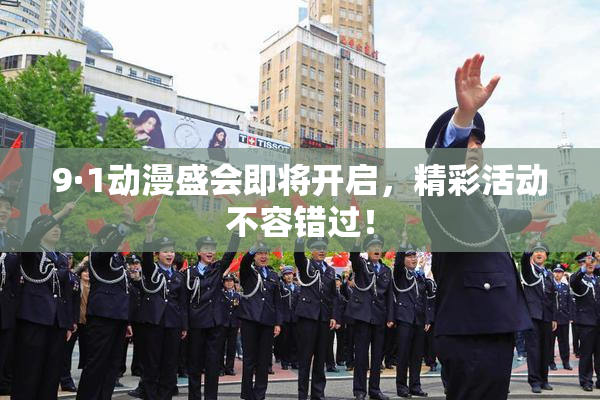 9·1动漫盛会即将开启，精彩活动不容错过！