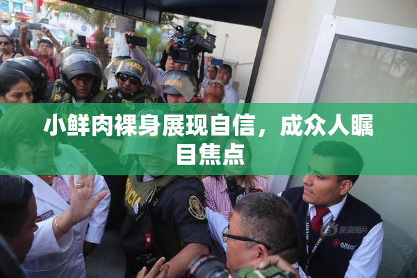 小鲜肉裸身展现自信，成众人瞩目焦点