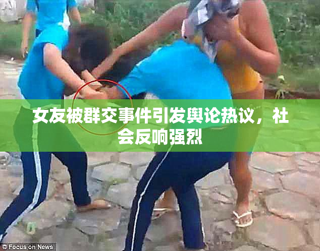 女友被群交事件引发舆论热议，社会反响强烈