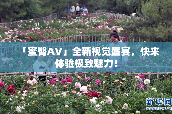「蜜臀AV」全新视觉盛宴，快来体验极致魅力！