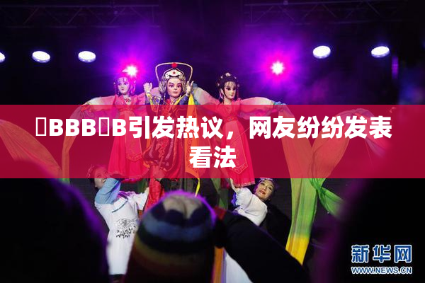 嫰BBB槡B引发热议，网友纷纷发表看法