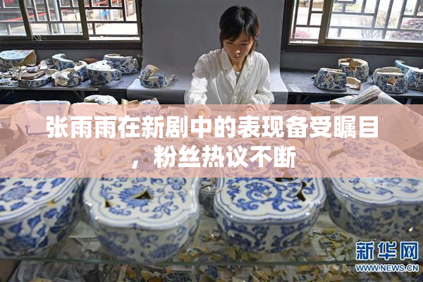 张雨雨在新剧中的表现备受瞩目，粉丝热议不断