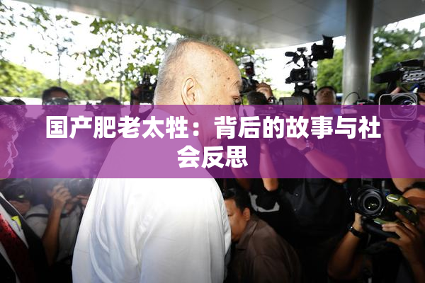 国产肥老太牲：背后的故事与社会反思