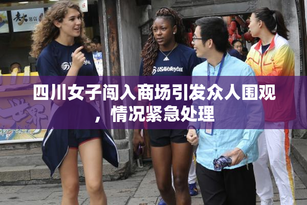四川女子闯入商场引发众人围观，情况紧急处理