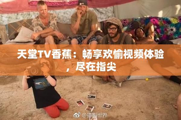 天堂TV香蕉：畅享欢愉视频体验，尽在指尖