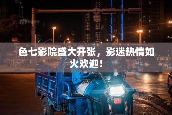 色七影院盛大开张，影迷热情如火欢迎！