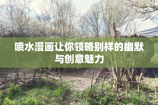 喷水漫画让你领略别样的幽默与创意魅力
