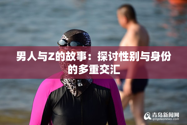 男人与Z的故事：探讨性别与身份的多重交汇