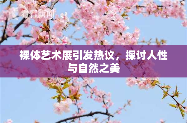 裸体艺术展引发热议，探讨人性与自然之美