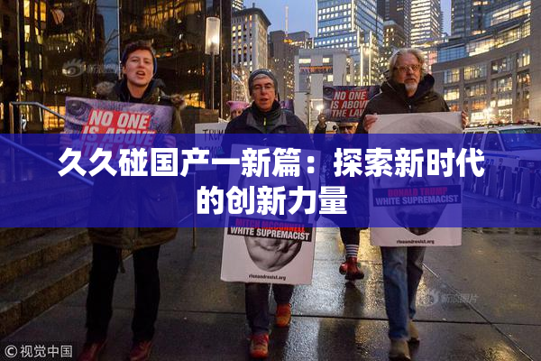 久久碰国产一新篇：探索新时代的创新力量