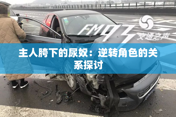 主人胯下的尿奴：逆转角色的关系探讨