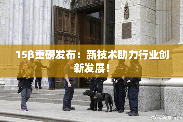 15β重磅发布：新技术助力行业创新发展！