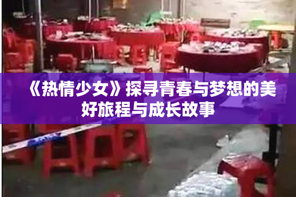 《热情少女》探寻青春与梦想的美好旅程与成长故事