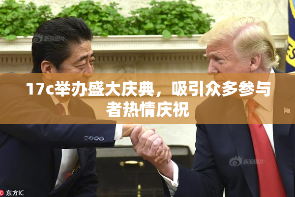 17c举办盛大庆典，吸引众多参与者热情庆祝