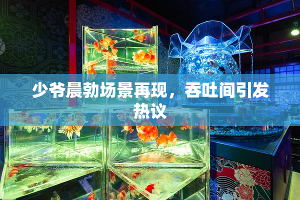 少爷晨勃场景再现，吞吐间引发热议
