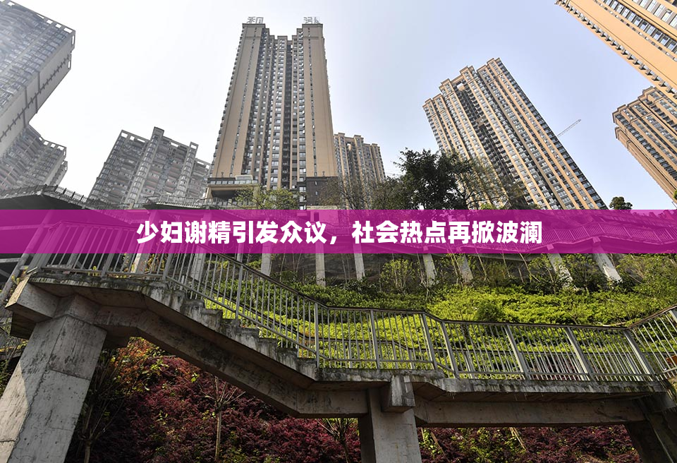 少妇谢精引发众议，社会热点再掀波澜