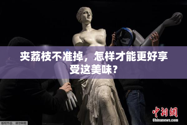 夹荔枝不准掉，怎样才能更好享受这美味？