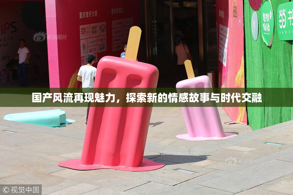 国产风流再现魅力，探索新的情感故事与时代交融