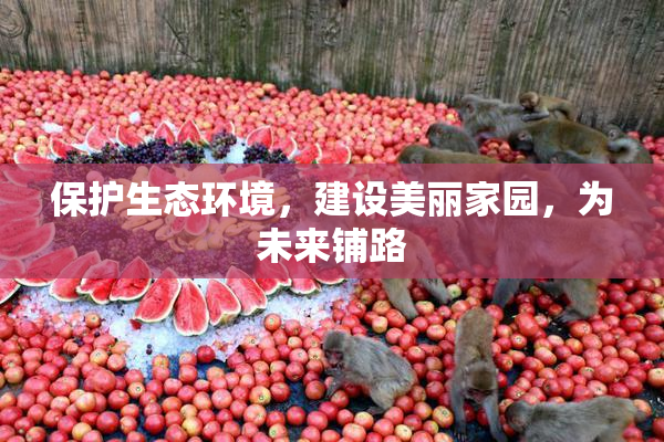保护生态环境，建设美丽家园，为未来铺路