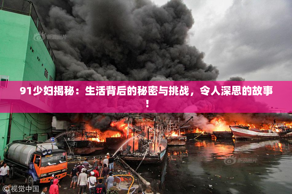 91少妇揭秘：生活背后的秘密与挑战，令人深思的故事！