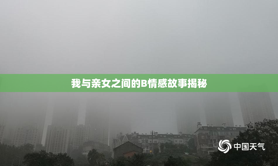 我与亲女之间的B情感故事揭秘
